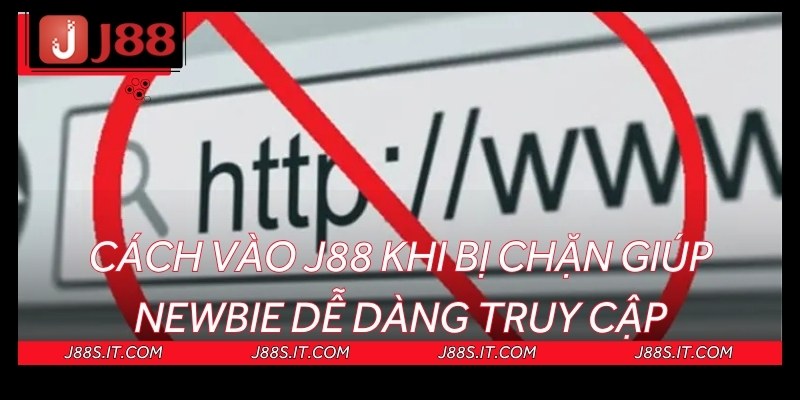 Cách vào J88 khi bị chặn giúp newbie dễ dàng truy cập
